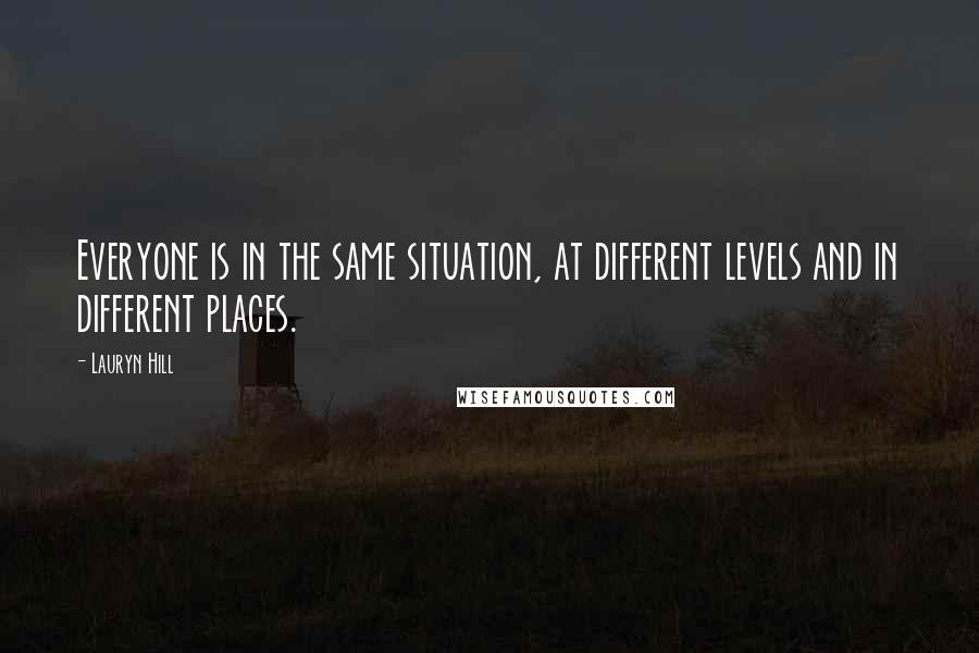 Lauryn Hill Quotes: Everyone is in the same situation, at different levels and in different places.