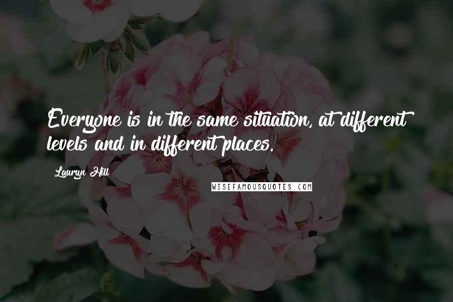 Lauryn Hill Quotes: Everyone is in the same situation, at different levels and in different places.