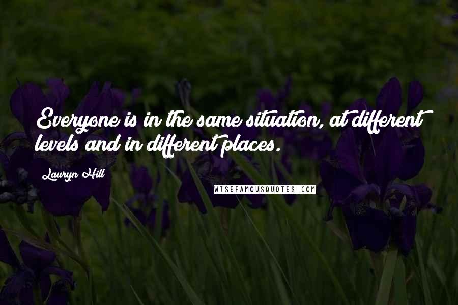 Lauryn Hill Quotes: Everyone is in the same situation, at different levels and in different places.