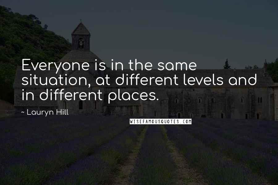 Lauryn Hill Quotes: Everyone is in the same situation, at different levels and in different places.