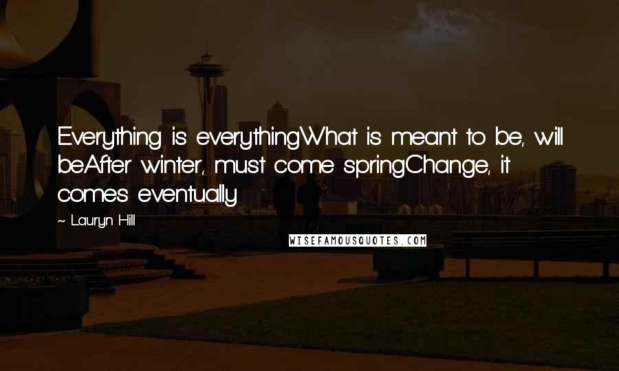 Lauryn Hill Quotes: Everything is everythingWhat is meant to be, will beAfter winter, must come springChange, it comes eventually