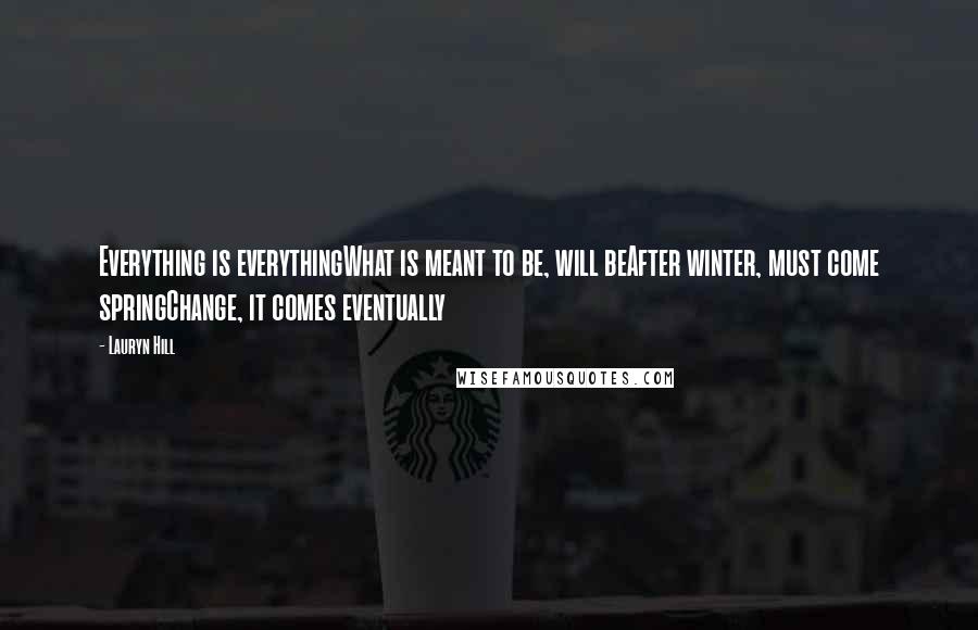 Lauryn Hill Quotes: Everything is everythingWhat is meant to be, will beAfter winter, must come springChange, it comes eventually