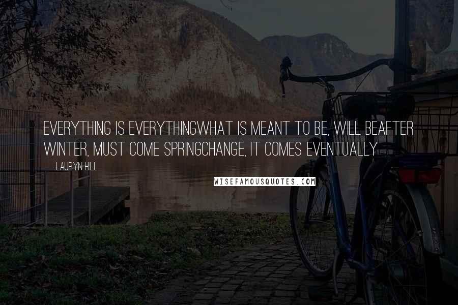 Lauryn Hill Quotes: Everything is everythingWhat is meant to be, will beAfter winter, must come springChange, it comes eventually