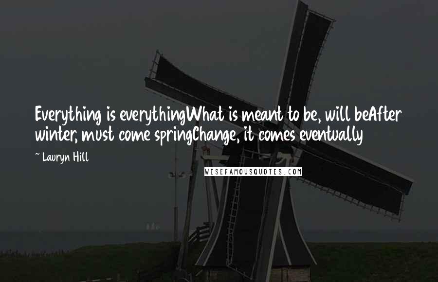 Lauryn Hill Quotes: Everything is everythingWhat is meant to be, will beAfter winter, must come springChange, it comes eventually