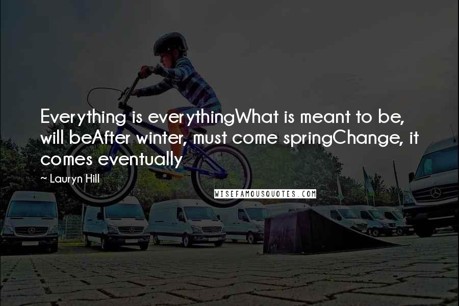 Lauryn Hill Quotes: Everything is everythingWhat is meant to be, will beAfter winter, must come springChange, it comes eventually