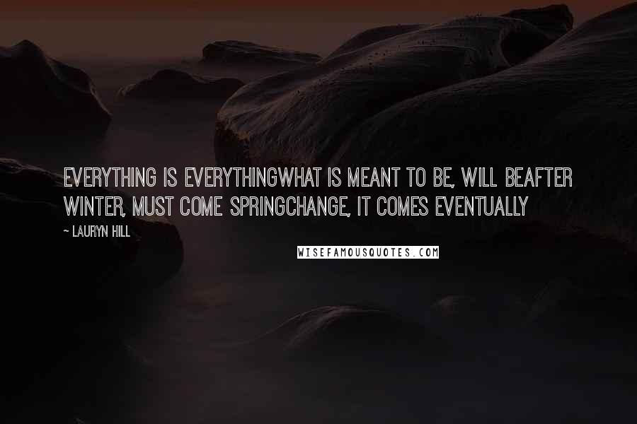 Lauryn Hill Quotes: Everything is everythingWhat is meant to be, will beAfter winter, must come springChange, it comes eventually