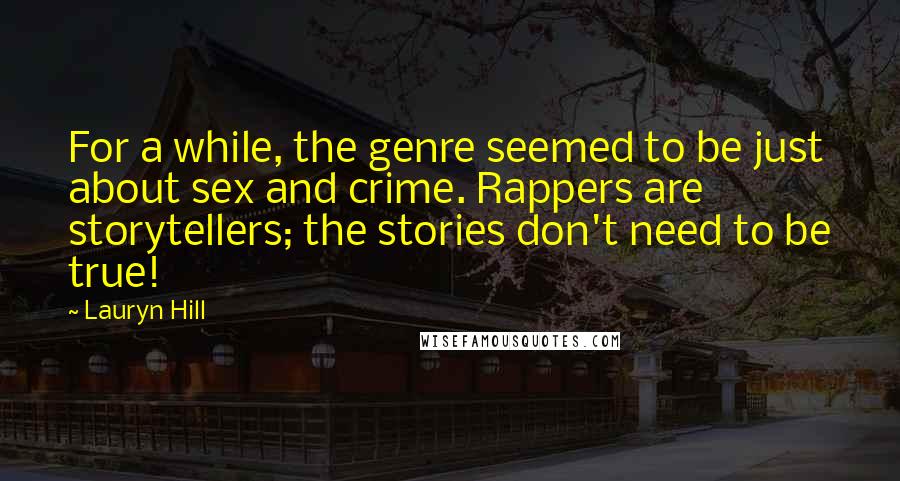 Lauryn Hill Quotes: For a while, the genre seemed to be just about sex and crime. Rappers are storytellers; the stories don't need to be true!