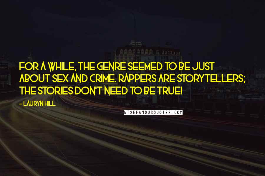 Lauryn Hill Quotes: For a while, the genre seemed to be just about sex and crime. Rappers are storytellers; the stories don't need to be true!