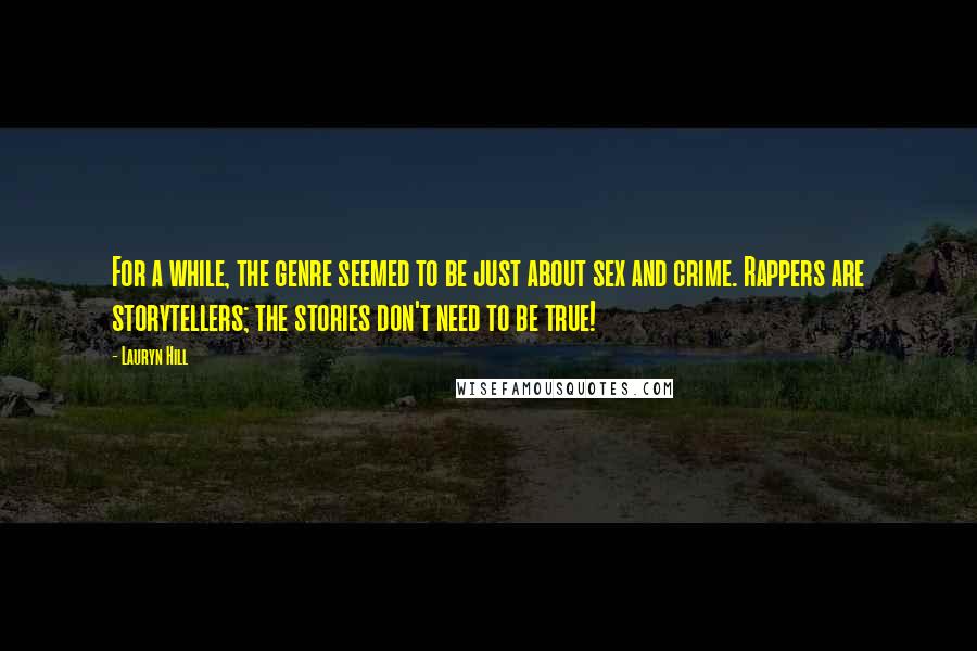 Lauryn Hill Quotes: For a while, the genre seemed to be just about sex and crime. Rappers are storytellers; the stories don't need to be true!