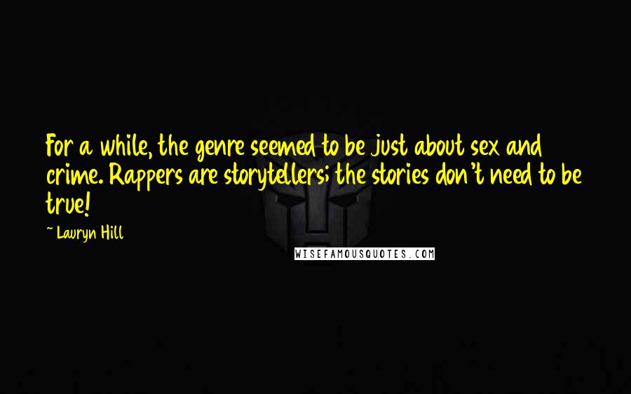 Lauryn Hill Quotes: For a while, the genre seemed to be just about sex and crime. Rappers are storytellers; the stories don't need to be true!
