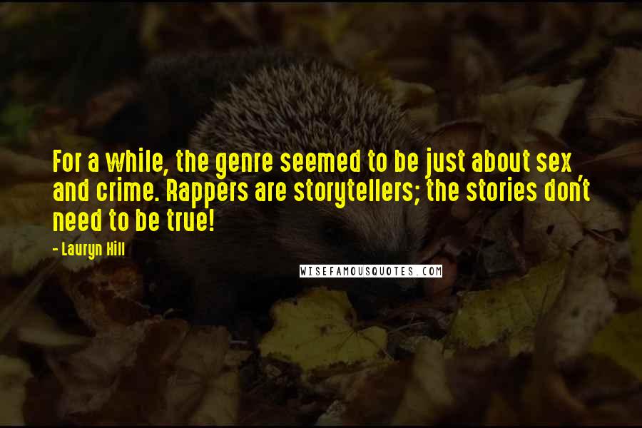 Lauryn Hill Quotes: For a while, the genre seemed to be just about sex and crime. Rappers are storytellers; the stories don't need to be true!