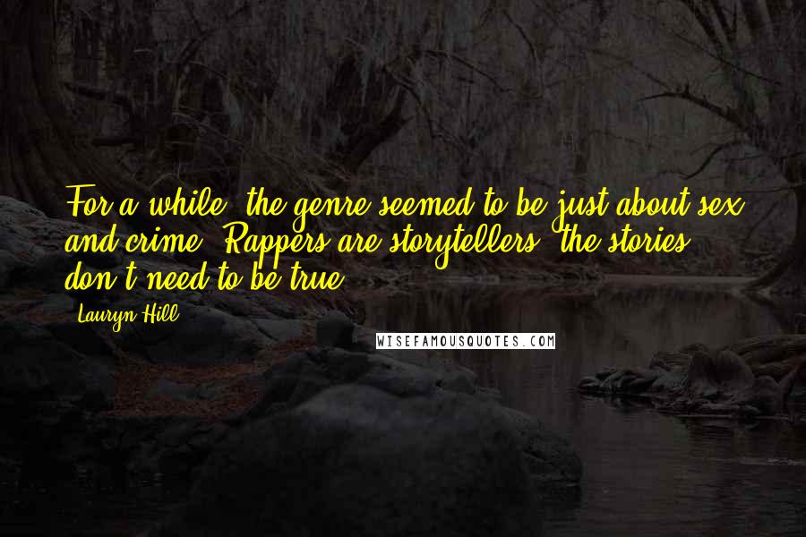 Lauryn Hill Quotes: For a while, the genre seemed to be just about sex and crime. Rappers are storytellers; the stories don't need to be true!