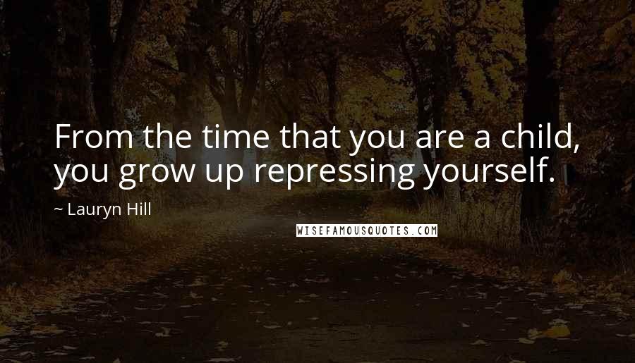 Lauryn Hill Quotes: From the time that you are a child, you grow up repressing yourself.
