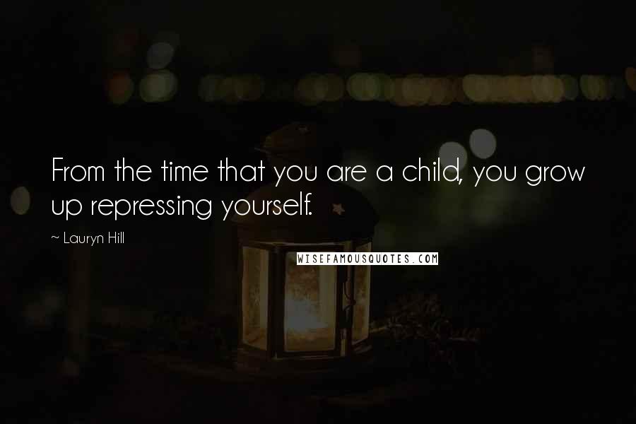 Lauryn Hill Quotes: From the time that you are a child, you grow up repressing yourself.