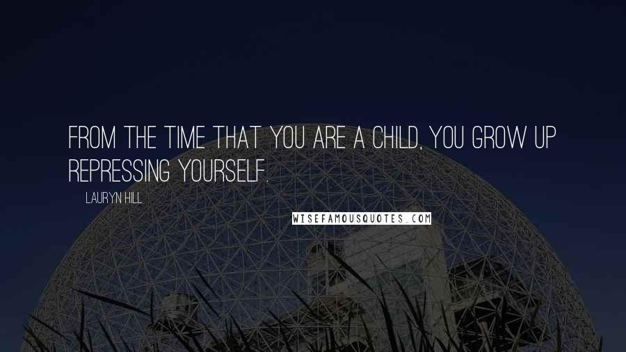 Lauryn Hill Quotes: From the time that you are a child, you grow up repressing yourself.