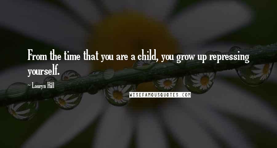 Lauryn Hill Quotes: From the time that you are a child, you grow up repressing yourself.