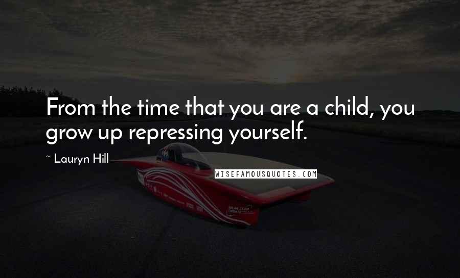 Lauryn Hill Quotes: From the time that you are a child, you grow up repressing yourself.