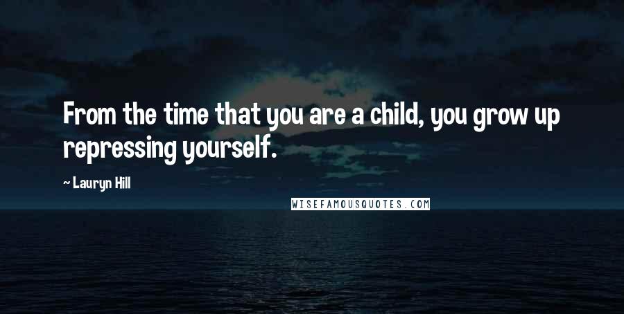 Lauryn Hill Quotes: From the time that you are a child, you grow up repressing yourself.