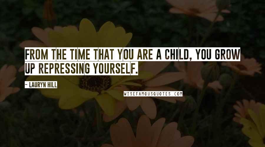 Lauryn Hill Quotes: From the time that you are a child, you grow up repressing yourself.