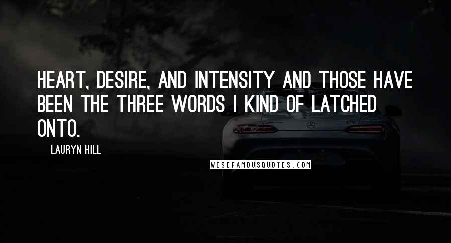 Lauryn Hill Quotes: Heart, Desire, and Intensity and those have been the three words I kind of latched onto.
