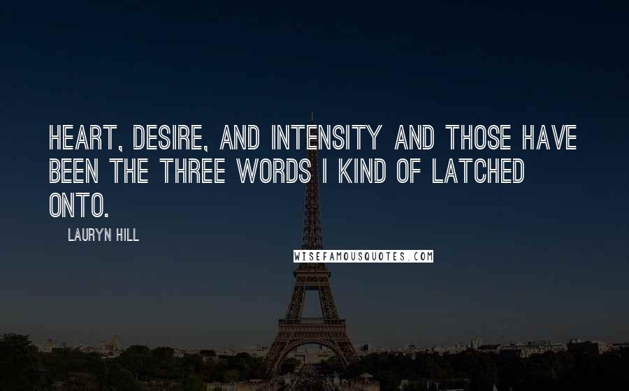 Lauryn Hill Quotes: Heart, Desire, and Intensity and those have been the three words I kind of latched onto.
