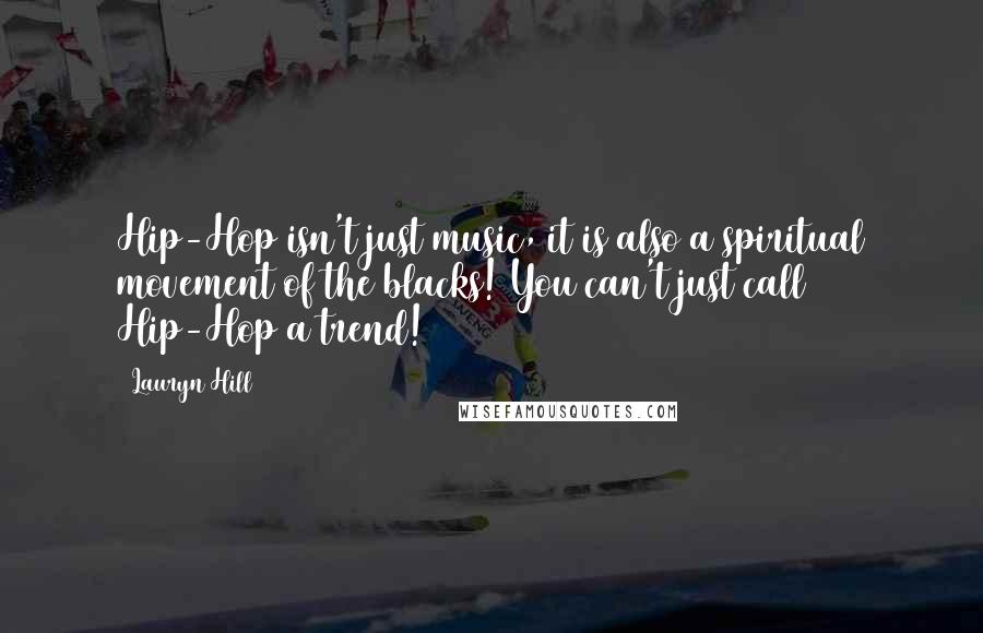 Lauryn Hill Quotes: Hip-Hop isn't just music, it is also a spiritual movement of the blacks! You can't just call Hip-Hop a trend!