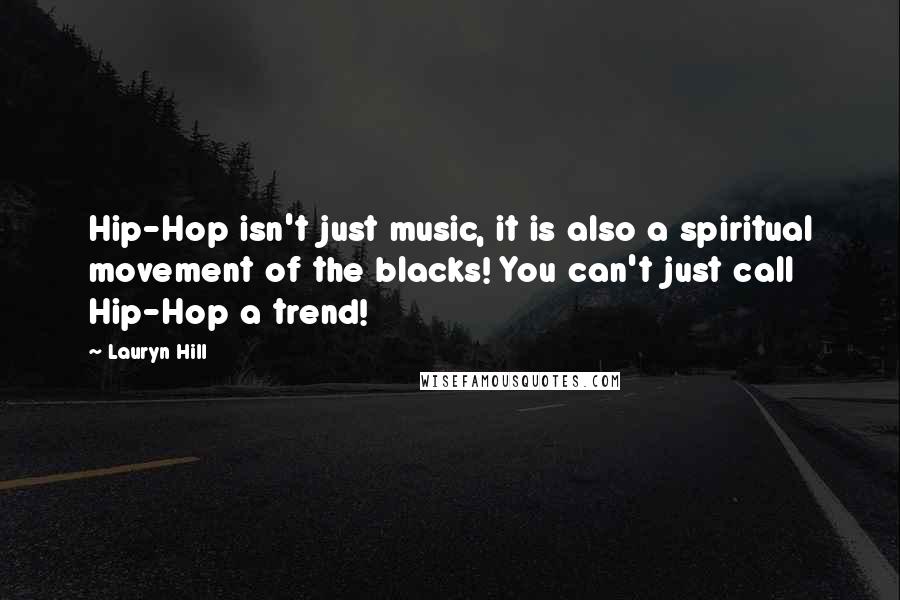 Lauryn Hill Quotes: Hip-Hop isn't just music, it is also a spiritual movement of the blacks! You can't just call Hip-Hop a trend!
