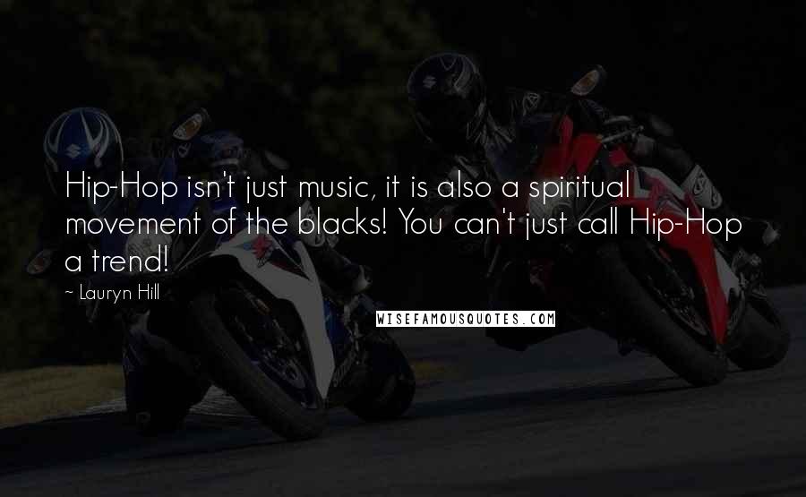 Lauryn Hill Quotes: Hip-Hop isn't just music, it is also a spiritual movement of the blacks! You can't just call Hip-Hop a trend!
