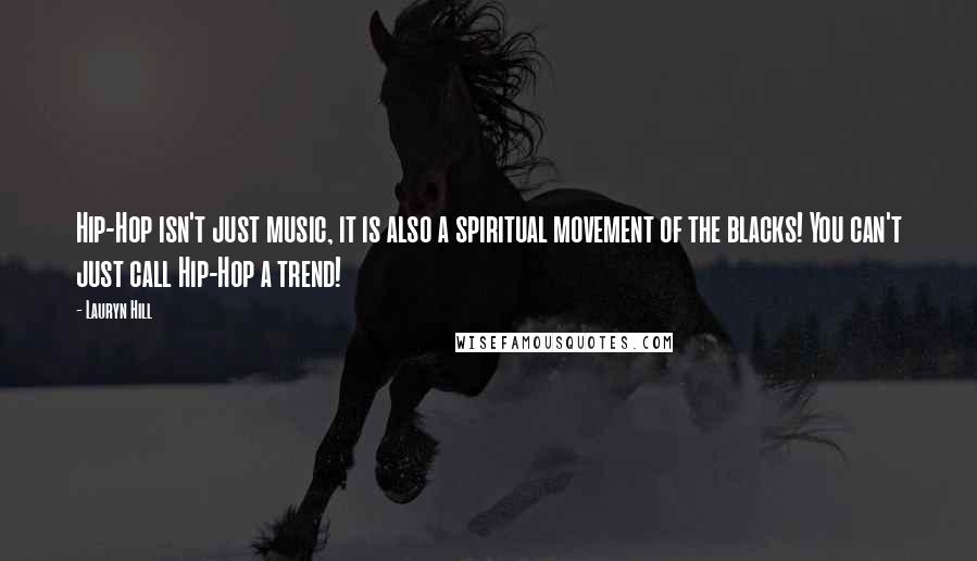 Lauryn Hill Quotes: Hip-Hop isn't just music, it is also a spiritual movement of the blacks! You can't just call Hip-Hop a trend!