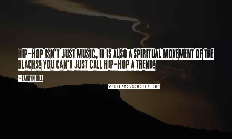 Lauryn Hill Quotes: Hip-Hop isn't just music, it is also a spiritual movement of the blacks! You can't just call Hip-Hop a trend!