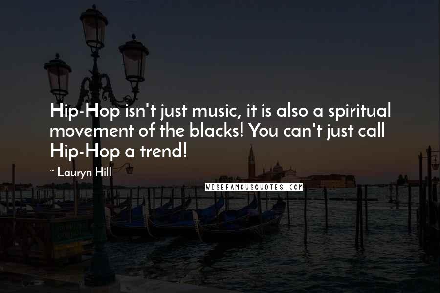 Lauryn Hill Quotes: Hip-Hop isn't just music, it is also a spiritual movement of the blacks! You can't just call Hip-Hop a trend!