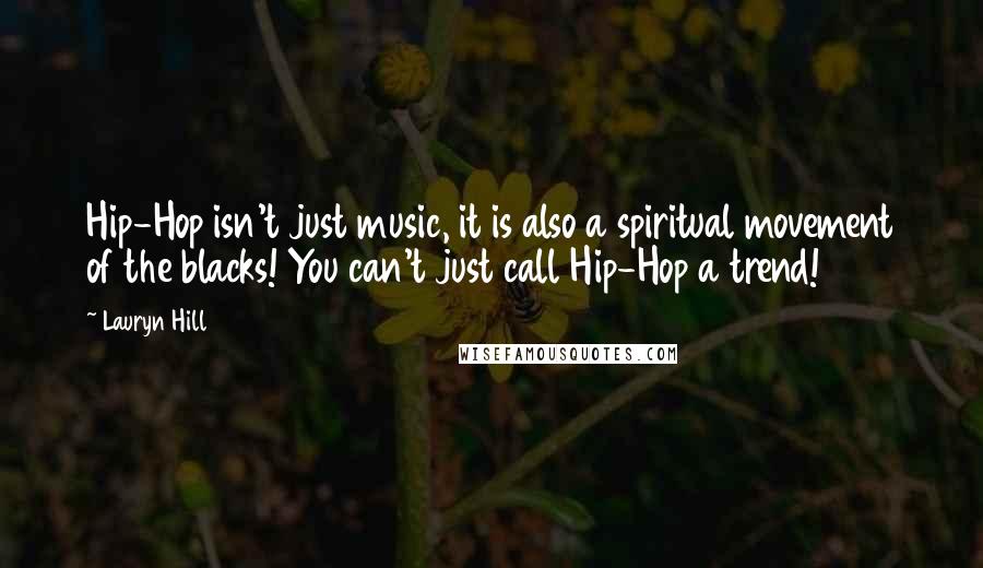 Lauryn Hill Quotes: Hip-Hop isn't just music, it is also a spiritual movement of the blacks! You can't just call Hip-Hop a trend!