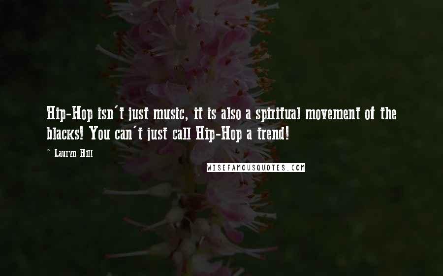 Lauryn Hill Quotes: Hip-Hop isn't just music, it is also a spiritual movement of the blacks! You can't just call Hip-Hop a trend!