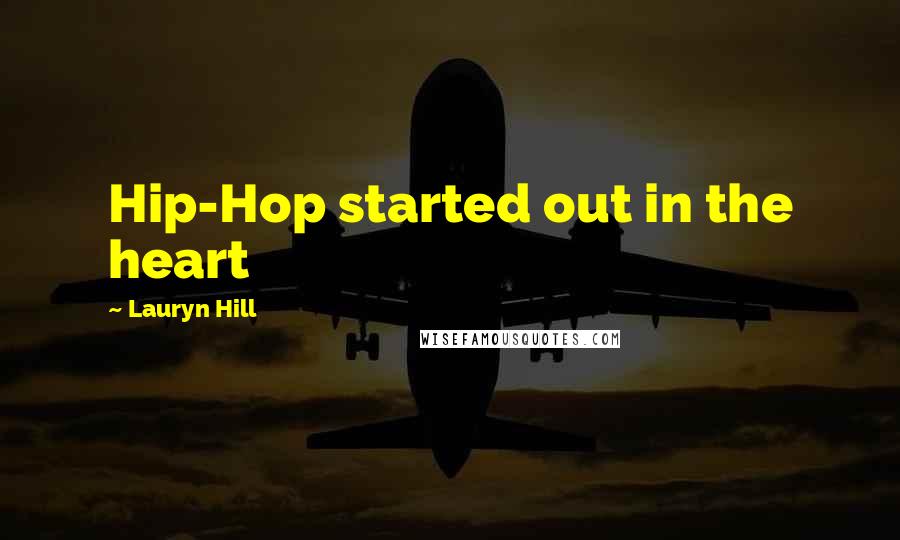 Lauryn Hill Quotes: Hip-Hop started out in the heart