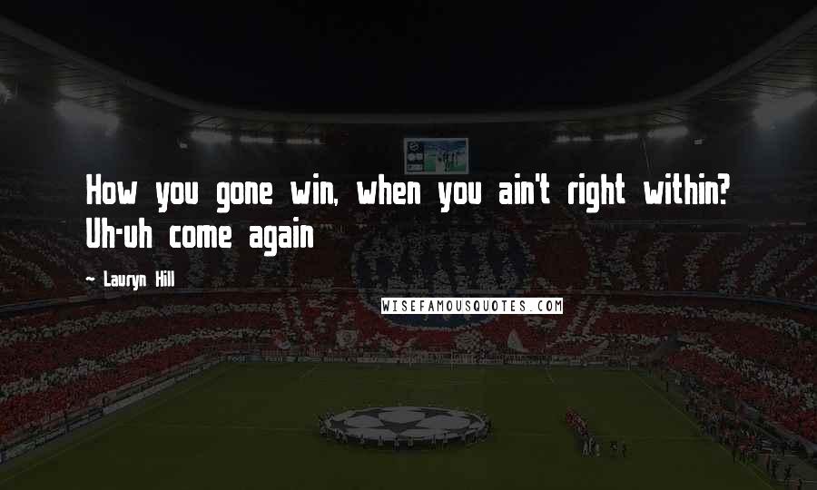 Lauryn Hill Quotes: How you gone win, when you ain't right within? Uh-uh come again