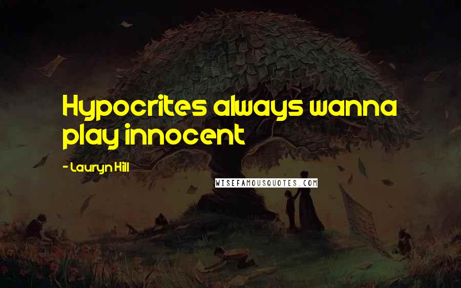 Lauryn Hill Quotes: Hypocrites always wanna play innocent