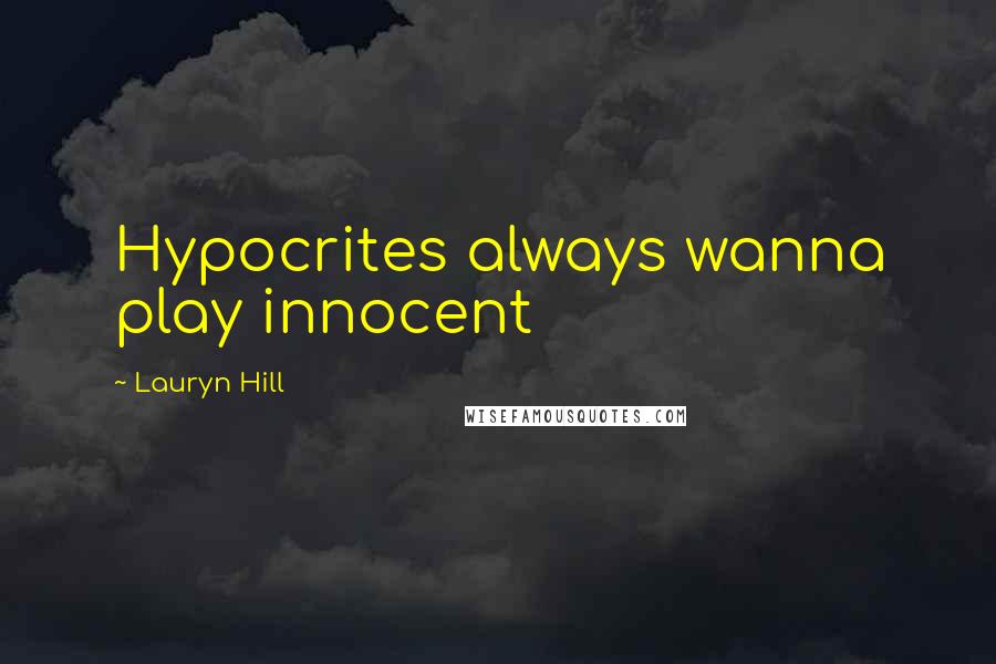 Lauryn Hill Quotes: Hypocrites always wanna play innocent