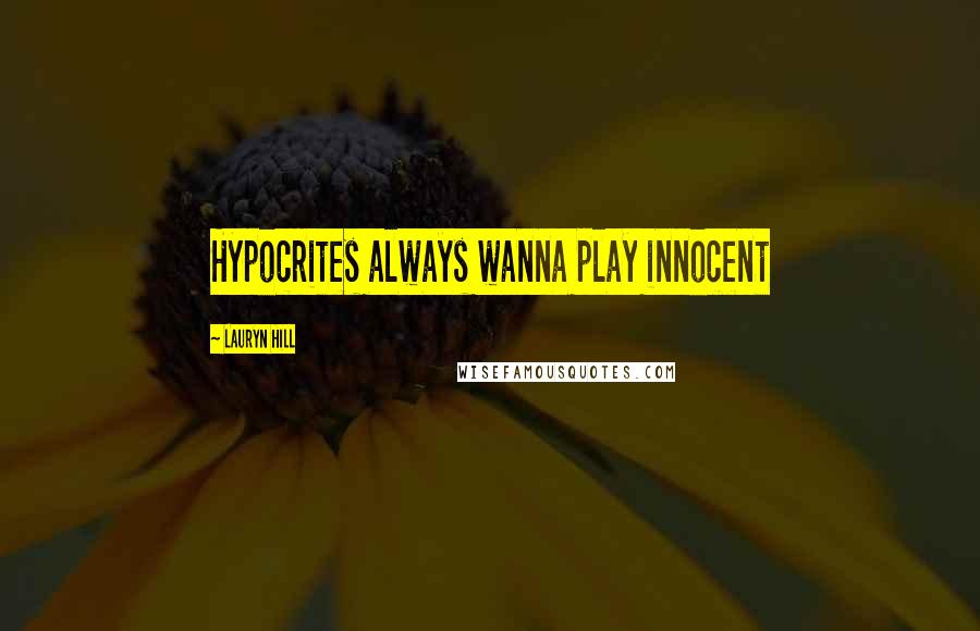 Lauryn Hill Quotes: Hypocrites always wanna play innocent