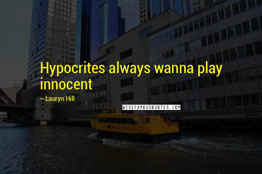 Lauryn Hill Quotes: Hypocrites always wanna play innocent