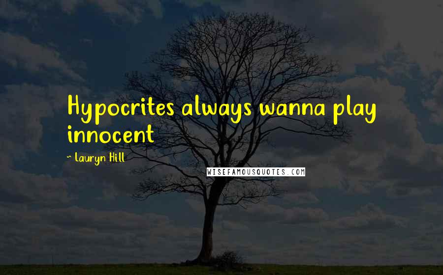 Lauryn Hill Quotes: Hypocrites always wanna play innocent