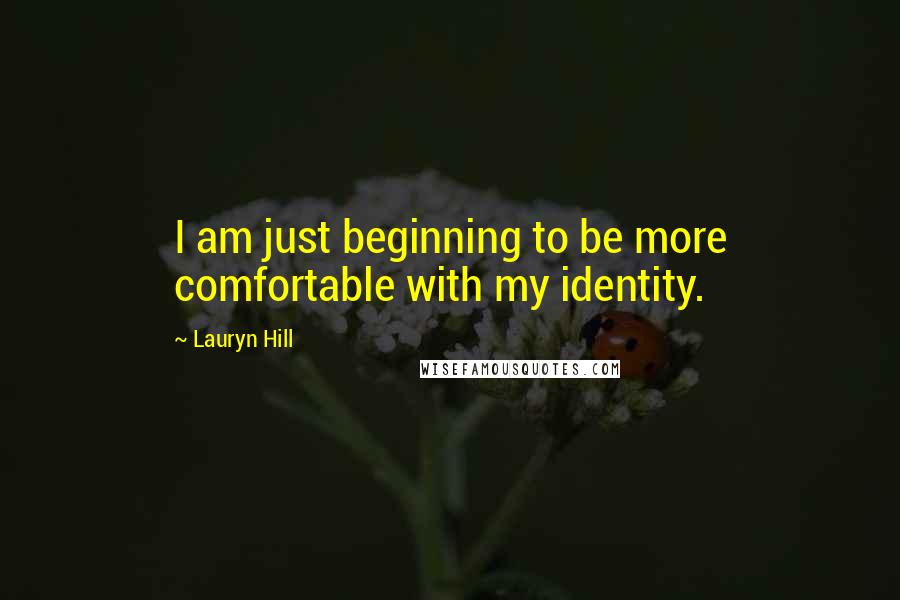 Lauryn Hill Quotes: I am just beginning to be more comfortable with my identity.