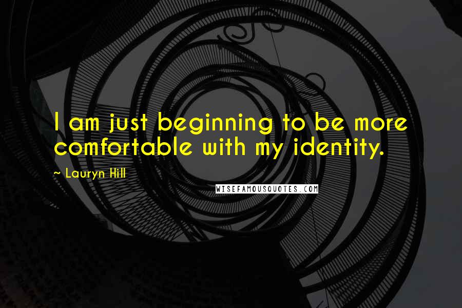 Lauryn Hill Quotes: I am just beginning to be more comfortable with my identity.