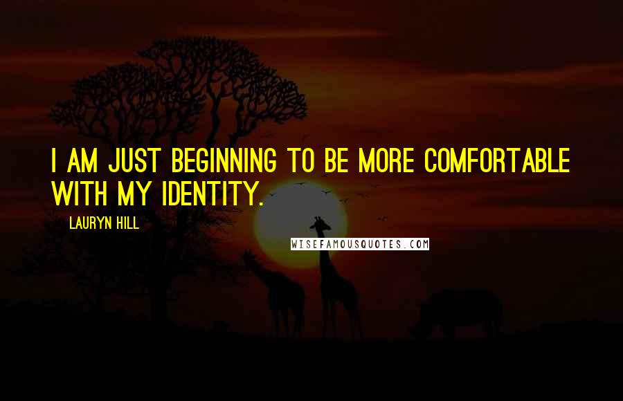 Lauryn Hill Quotes: I am just beginning to be more comfortable with my identity.