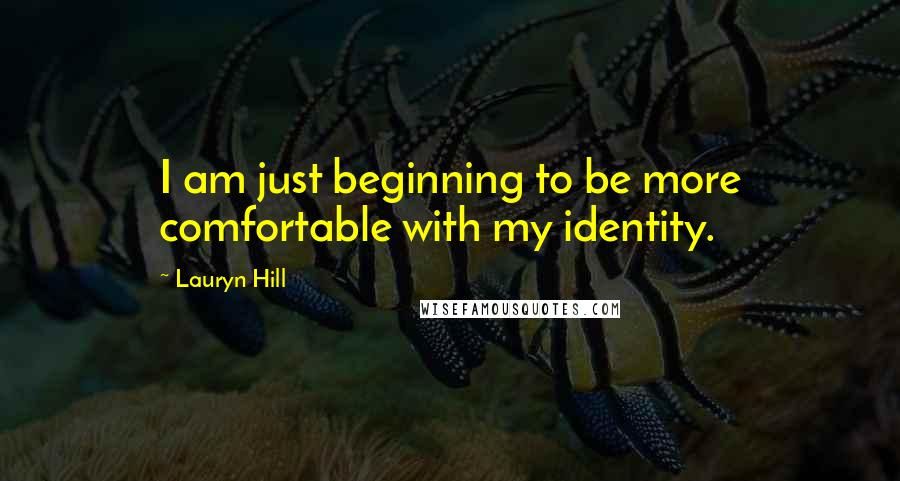 Lauryn Hill Quotes: I am just beginning to be more comfortable with my identity.