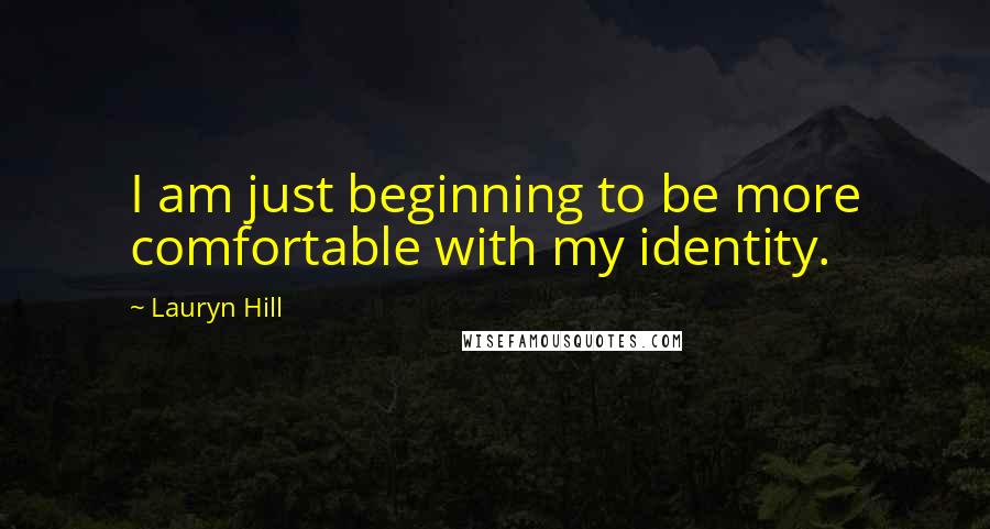 Lauryn Hill Quotes: I am just beginning to be more comfortable with my identity.