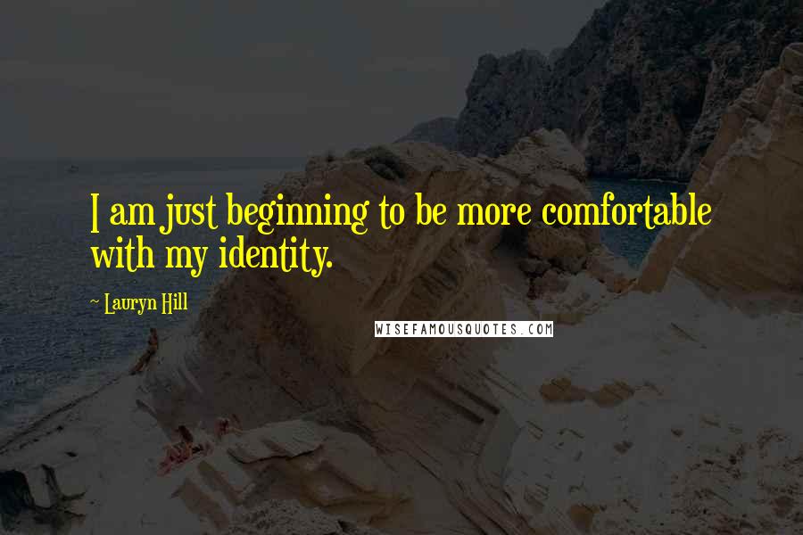 Lauryn Hill Quotes: I am just beginning to be more comfortable with my identity.