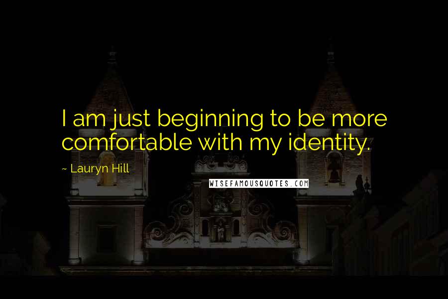 Lauryn Hill Quotes: I am just beginning to be more comfortable with my identity.