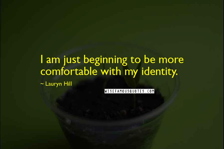 Lauryn Hill Quotes: I am just beginning to be more comfortable with my identity.