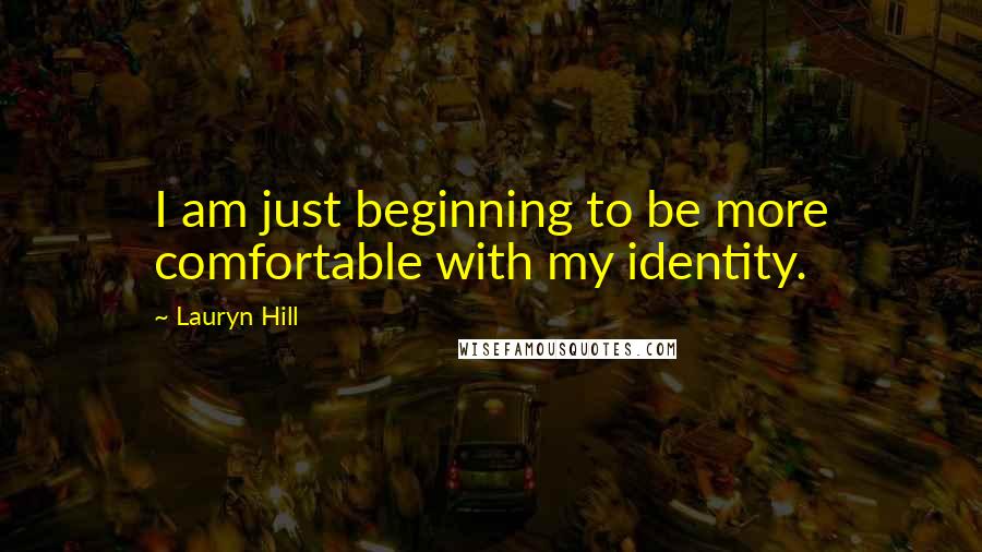 Lauryn Hill Quotes: I am just beginning to be more comfortable with my identity.