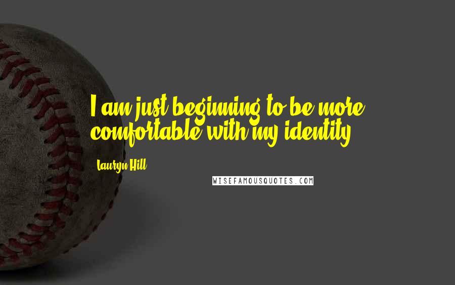 Lauryn Hill Quotes: I am just beginning to be more comfortable with my identity.